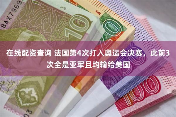 在线配资查询 法国第4次打入奥运会决赛，此前3次全是亚军且均输给美国