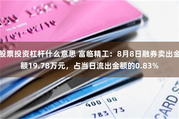 股票投资杠杆什么意思 富临精工：8月8日融券卖出金额19.78万元，占当日流出金额的0.83%