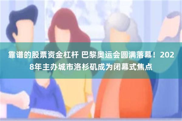 靠谱的股票资金杠杆 巴黎奥运会圆满落幕！2028年主办城市洛杉矶成为闭幕式焦点