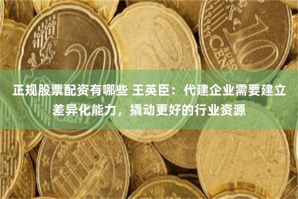 正规股票配资有哪些 王英臣：代建企业需要建立差异化能力，撬动更好的行业资源