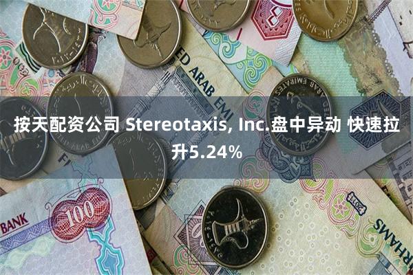 按天配资公司 Stereotaxis, Inc.盘中异动 快速拉升5.24%