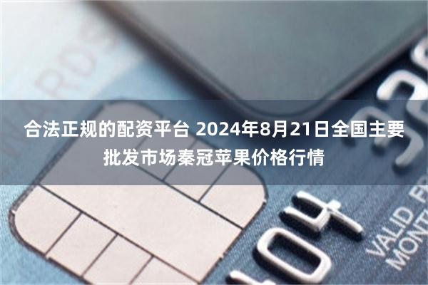 合法正规的配资平台 2024年8月21日全国主要批发市场秦冠苹果价格行情