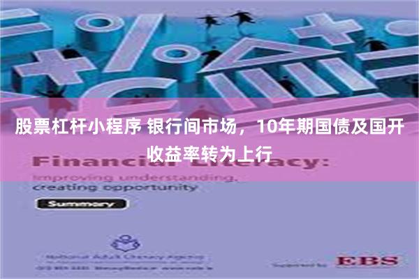 股票杠杆小程序 银行间市场，10年期国债及国开收益率转为上行