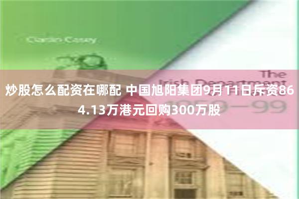 炒股怎么配资在哪配 中国旭阳集团9月11日斥资864.13万港元回购300万股