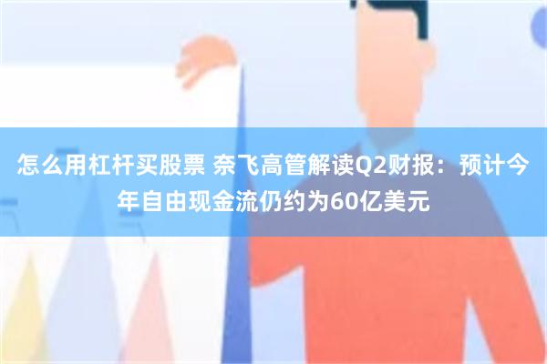 怎么用杠杆买股票 奈飞高管解读Q2财报：预计今年自由现金流仍约为60亿美元