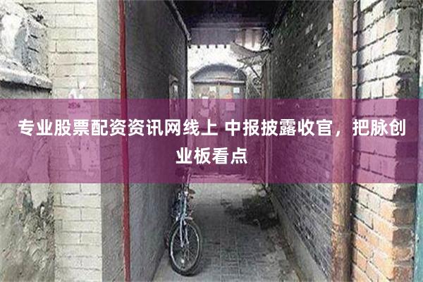 专业股票配资资讯网线上 中报披露收官，把脉创业板看点