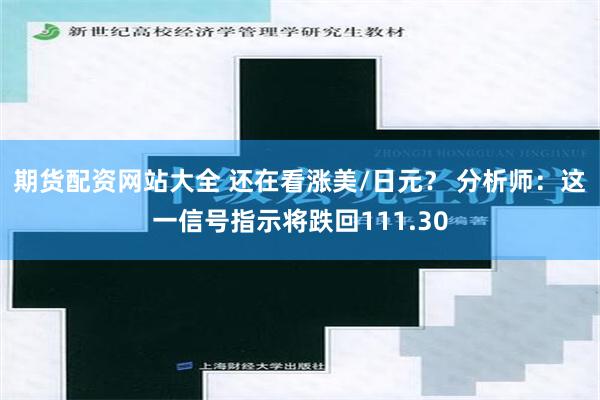 期货配资网站大全 还在看涨美/日元？ 分析师：这一信号指示将跌回111.30