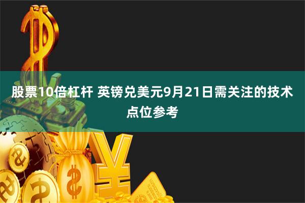 股票10倍杠杆 英镑兑美元9月21日需关注的技术点位参考