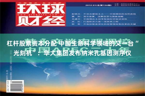 杠杆股票资本分配 中国生命科学领域的又一台“光刻机”：华大集团发布纳米孔基因测序仪