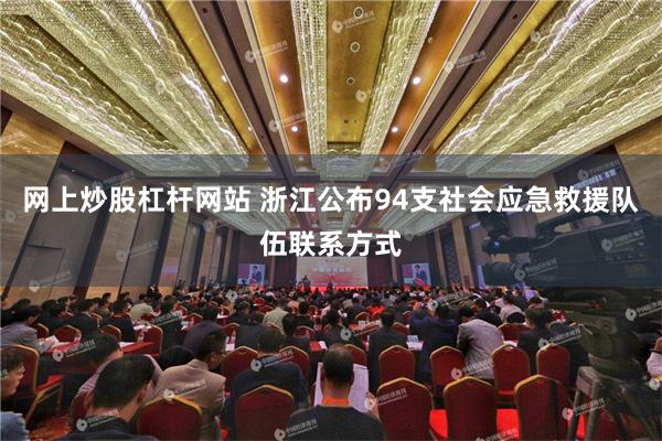 网上炒股杠杆网站 浙江公布94支社会应急救援队伍联系方式