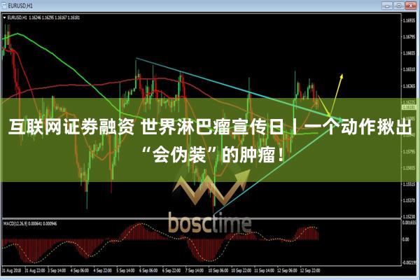 互联网证劵融资 世界淋巴瘤宣传日丨一个动作揪出“会伪装”的肿瘤！