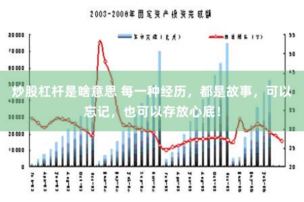 炒股杠杆是啥意思 每一种经历，都是故事，可以忘记，也可以存放心底！