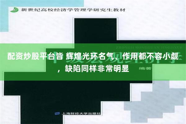 配资炒股平台皆 辉煌光环名气、作用都不容小觑，缺陷同样非常明显