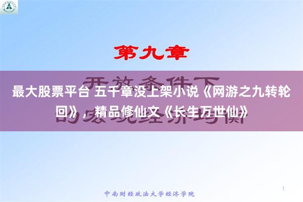 最大股票平台 五千章没上架小说《网游之九转轮回》，精品修仙文《长生万世仙》