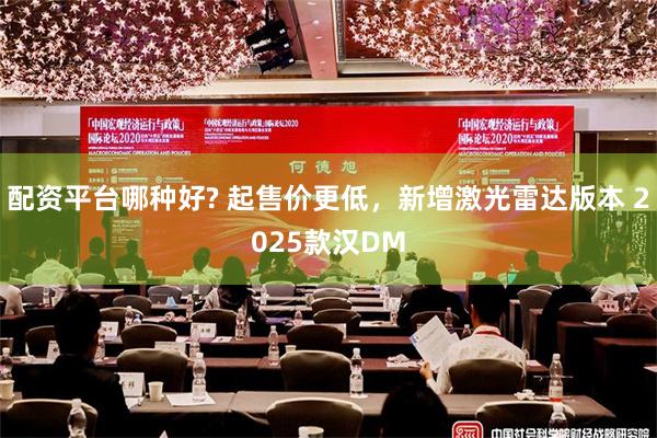 配资平台哪种好? 起售价更低，新增激光雷达版本 2025款汉DM