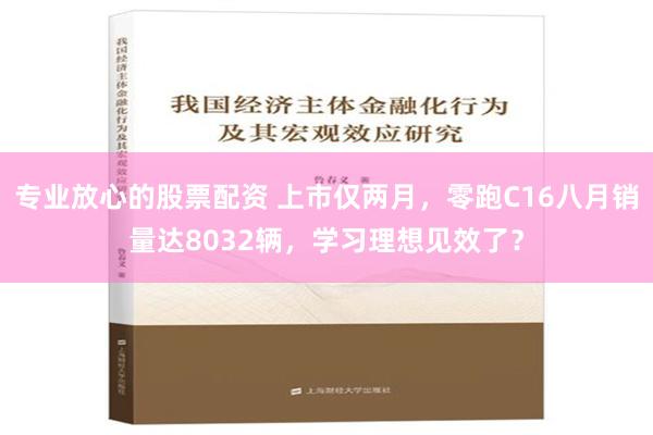 专业放心的股票配资 上市仅两月，零跑C16八月销量达8032辆，学习理想见效了？