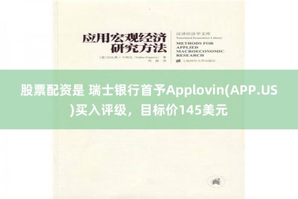 股票配资是 瑞士银行首予Applovin(APP.US)买入评级，目标价145美元