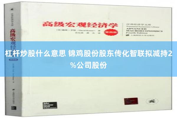 杠杆炒股什么意思 锦鸡股份股东传化智联拟减持2%公司股份