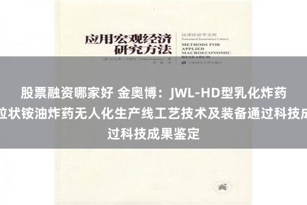 股票融资哪家好 金奥博：JWL-HD型乳化炸药、乳化粒状铵油炸药无人化生产线工艺技术及装备通过科技成果鉴定