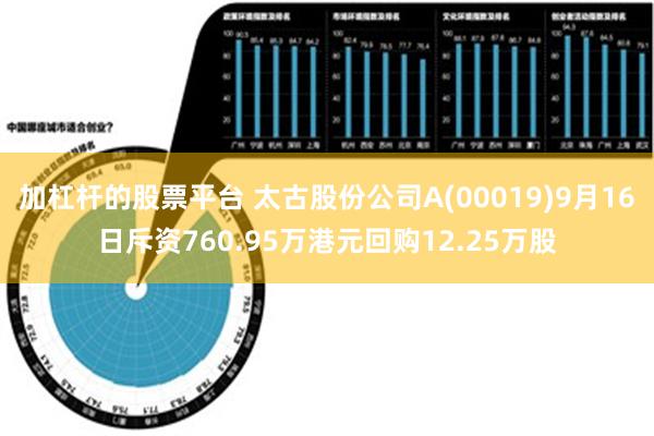 加杠杆的股票平台 太古股份公司A(00019)9月16日斥资760.95万港元回购12.25万股