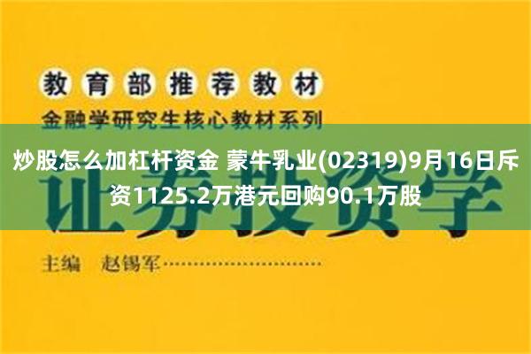 炒股怎么加杠杆资金 蒙牛乳业(02319)9月16日斥资1125.2万港元回购90.1万股