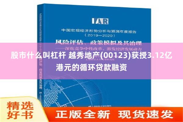 股市什么叫杠杆 越秀地产(00123)获授3.12亿港元的循环贷款融资