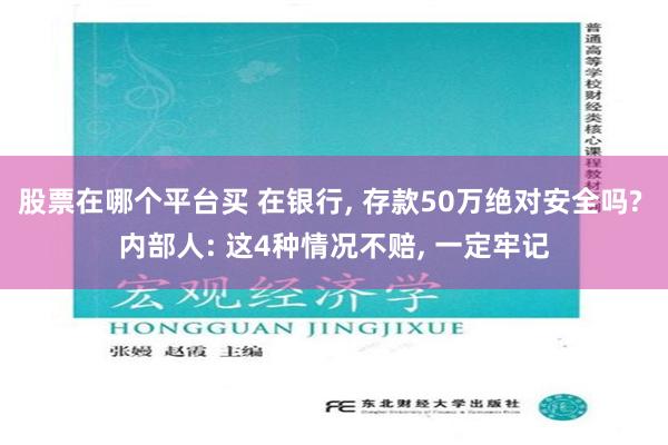 股票在哪个平台买 在银行, 存款50万绝对安全吗? 内部人: 这4种情况不赔, 一定牢记