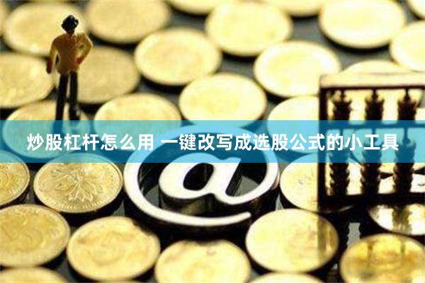 炒股杠杆怎么用 一键改写成选股公式的小工具