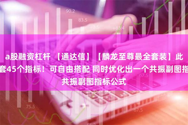 a股融资杠杆 【通达信】【麟龙至尊最全套装】此贴为全套45个指标！可自由搭配 同时优化出一个共振副图指标公式