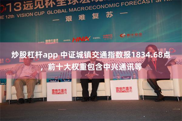 炒股杠杆app 中证城镇交通指数报1834.68点，前十大权重包含中兴通讯等