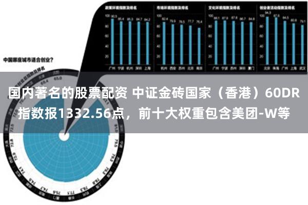 国内著名的股票配资 中证金砖国家（香港）60DR指数报1332.56点，前十大权重包含美团-W等