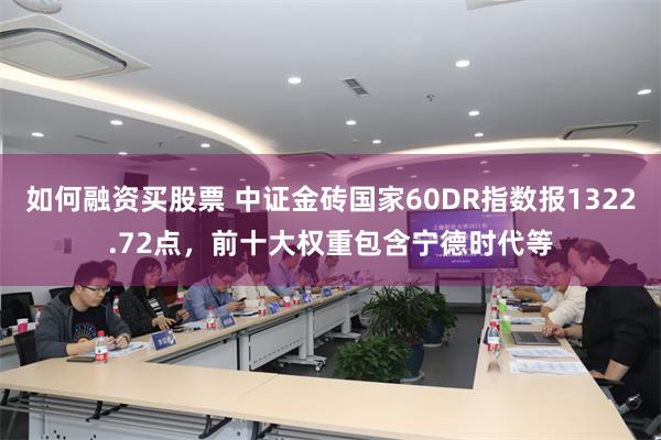 如何融资买股票 中证金砖国家60DR指数报1322.72点，前十大权重包含宁德时代等