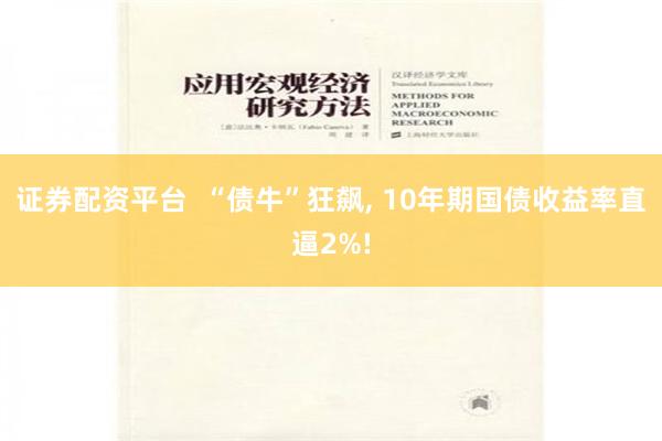 证券配资平台  “债牛”狂飙, 10年期国债收益率直逼2%!