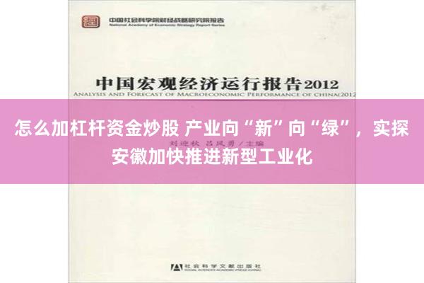 怎么加杠杆资金炒股 产业向“新”向“绿”，实探安徽加快推进新型工业化