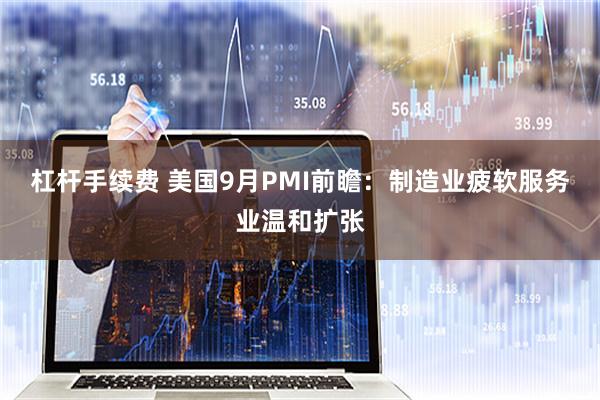 杠杆手续费 美国9月PMI前瞻：制造业疲软服务业温和扩张