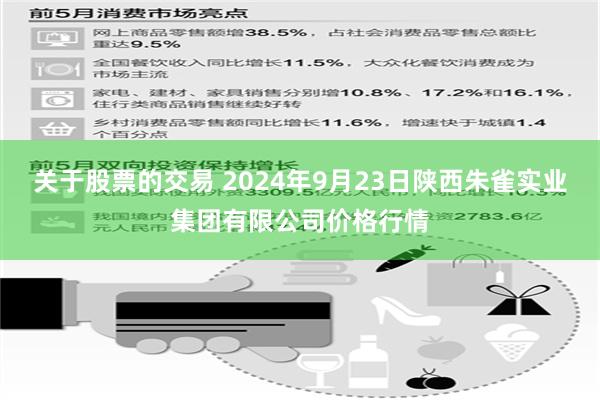 关于股票的交易 2024年9月23日陕西朱雀实业集团有限公司价格行情