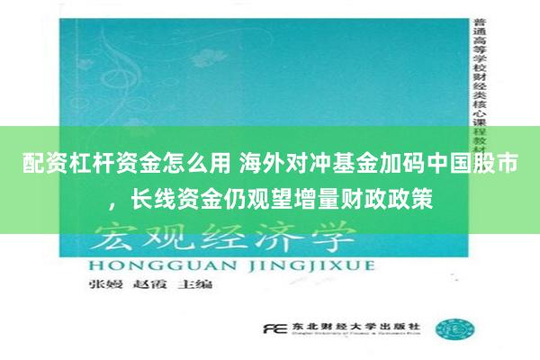 配资杠杆资金怎么用 海外对冲基金加码中国股市，长线资金仍观望增量财政政策