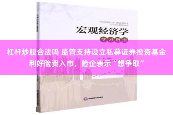 杠杆炒股合法吗 监管支持设立私募证券投资基金利好险资入市，险企表示“想争取”