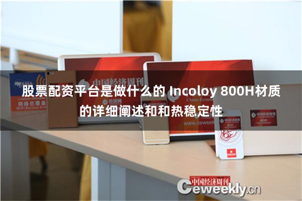 股票配资平台是做什么的 Incoloy 800H材质的详细阐述和和热稳定性