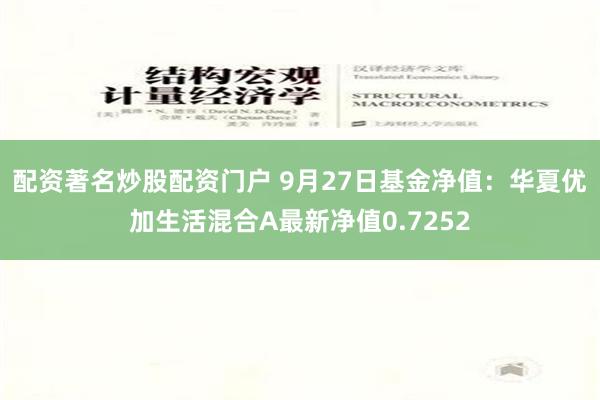 配资著名炒股配资门户 9月27日基金净值：华夏优加生活混合A最新净值0.7252