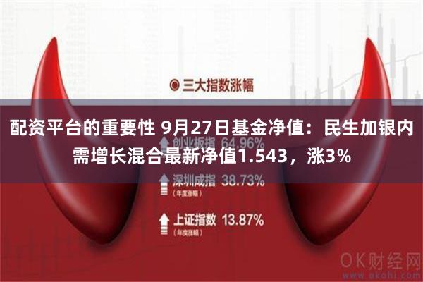 配资平台的重要性 9月27日基金净值：民生加银内需增长混合最新净值1.543，涨3%