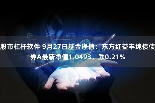 股市杠杆软件 9月27日基金净值：东方红益丰纯债债券A最新净值1.0493，跌0.21%