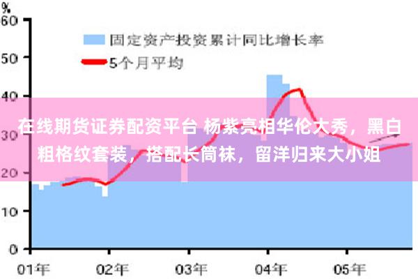 在线期货证券配资平台 杨紫亮相华伦大秀，黑白粗格纹套装，搭配长筒袜，留洋归来大小姐