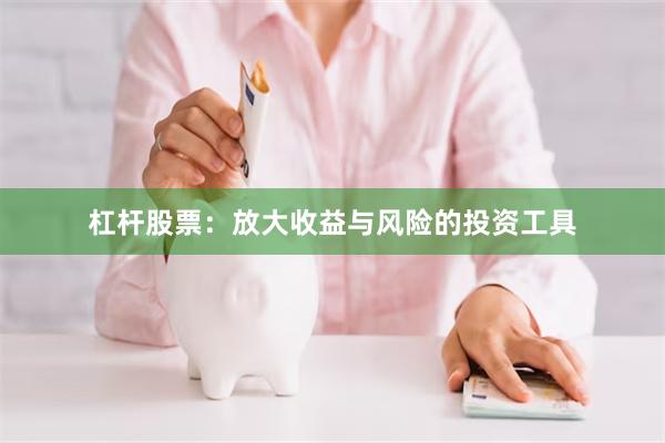 杠杆股票：放大收益与风险的投资工具