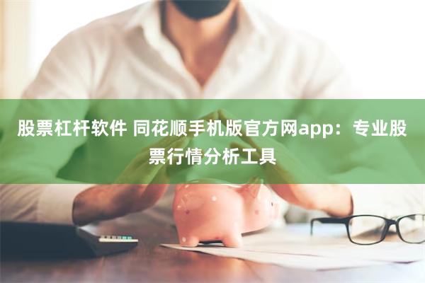 股票杠杆软件 同花顺手机版官方网app：专业股票行情分析工具