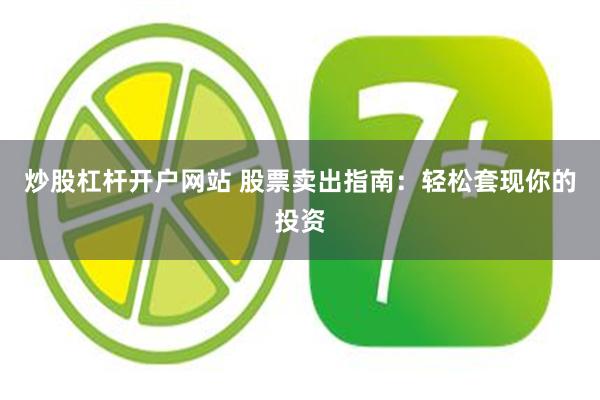 炒股杠杆开户网站 股票卖出指南：轻松套现你的投资