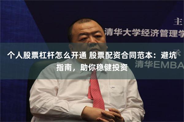 个人股票杠杆怎么开通 股票配资合同范本：避坑指南，助你稳健投资