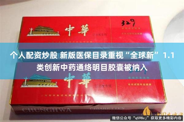 个人配资炒股 新版医保目录重视“全球新” 1.1类创新中药通络明目胶囊被纳入