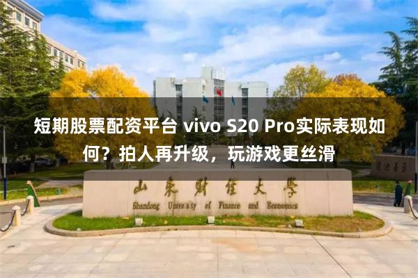 短期股票配资平台 vivo S20 Pro实际表现如何？拍人再升级，玩游戏更丝滑