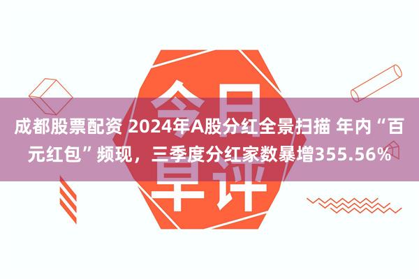 成都股票配资 2024年A股分红全景扫描 年内“百元红包”频现，三季度分红家数暴增355.56%